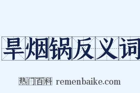 旱烟锅反义词是什么意思的图片